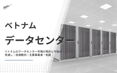 ベトナムのデータセンター市場の現状と今後の見通し｜投資動向・主要事業者・制度